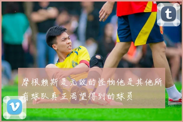 摩根赖斯是无敌的怪物他是其他所有球队真正渴望得到的球员
